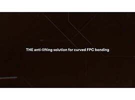 Video still of a black background behind the words “THE anti-lifting solution for curved FPC bonding”
